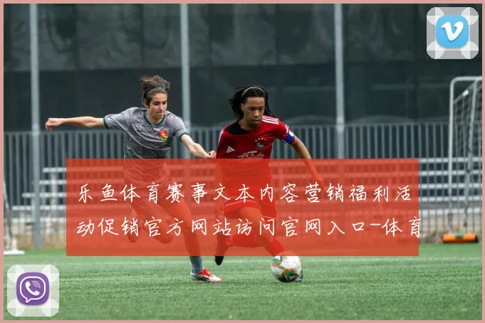 乐鱼体育赛事文本内容营销福利活动促销官方网站访问官网入口-体育竞技竞赛在线比赛视频实时更新转播站点