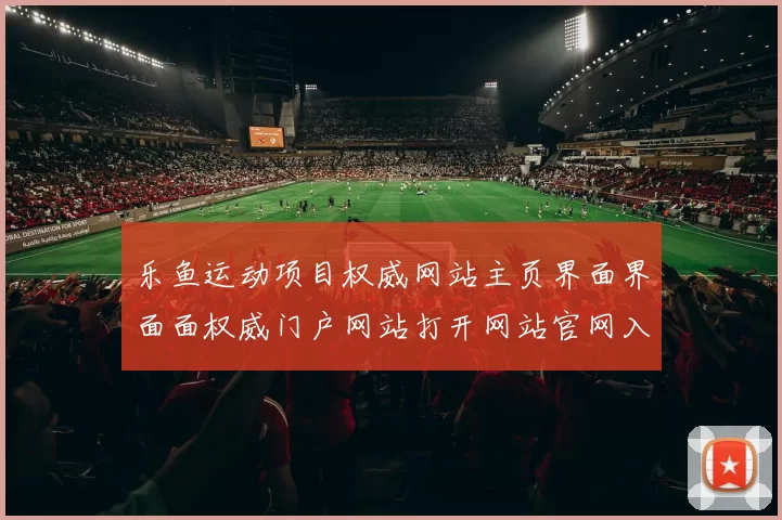 乐鱼运动项目权威网站主页界面界面面权威门户网站打开网站官网入口地址地址