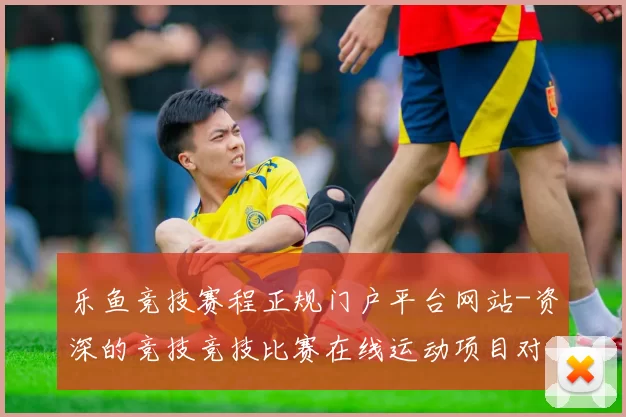 乐鱼竞技赛程正规门户平台网站-资深的竞技竞技比赛在线运动项目对抗现场即时播报网页