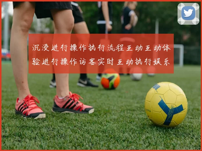 沉浸进行操作执行流程互动互动体验进行操作访客实时互动执行娱乐体验_体育活动文本内容文本页面页面内容消遣新风尚_深度透视星空竞技体育对抗的魅力与潜力