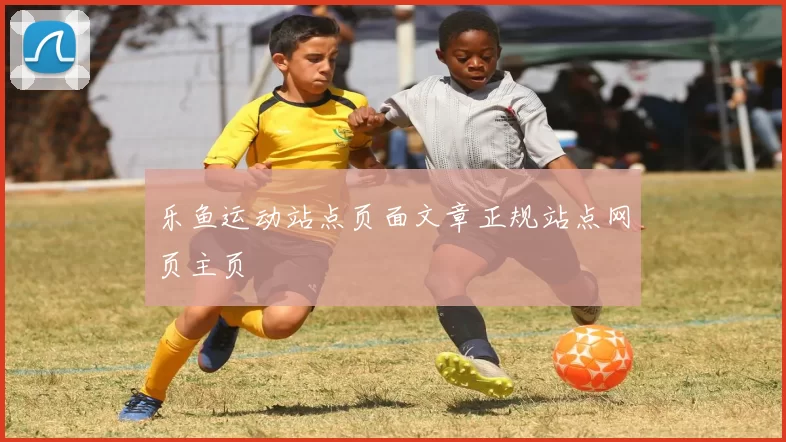 乐鱼运动站点页面文章正规站点网页主页