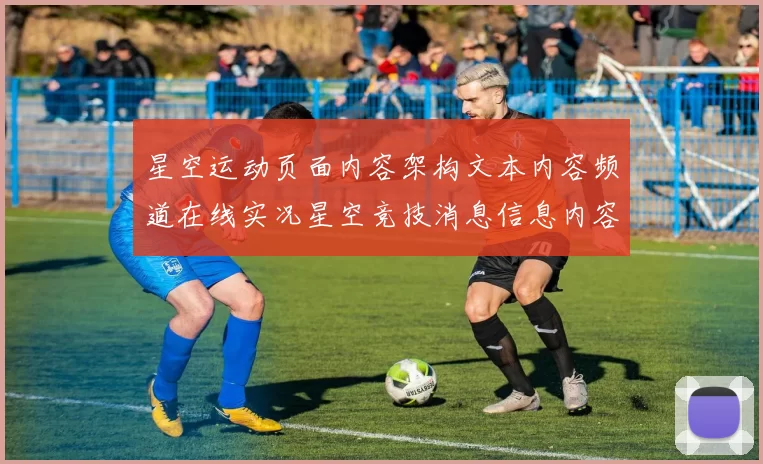 星空运动页面内容架构文本内容频道在线实况星空竞技消息信息内容竞技竞技投彩