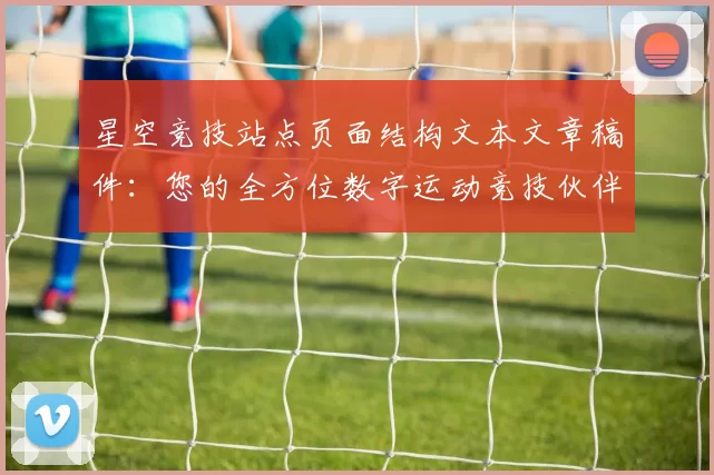 星空竞技站点页面结构文本文章稿件：您的全方位数字运动竞技伙伴_2
