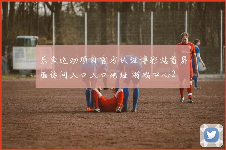 乐鱼运动项目官方认证博彩站首屏面访问入口入口地址 游戏中心2