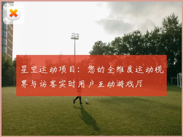星空运动项目：您的全维度运动视界与访客实时用户互动游戏厅