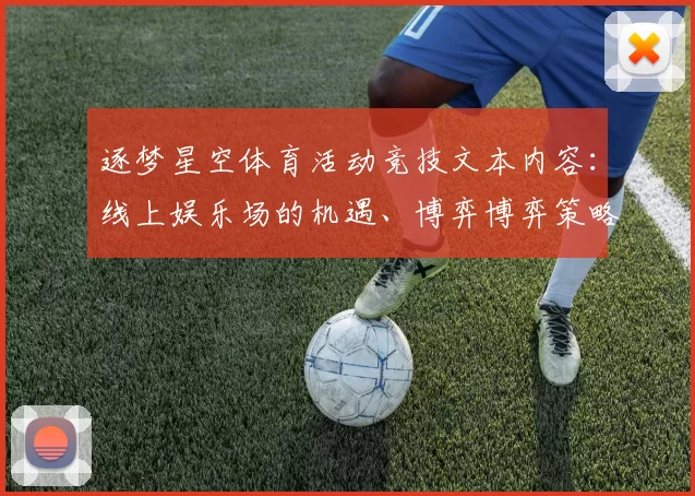 逐梦星空体育活动竞技文本内容：线上娱乐场的机遇、博弈博弈策略与挑战深入解读