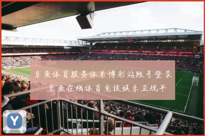 乐鱼体育服务体系博彩站账号登录 – 乐鱼在线体育竞技娱乐正规平台网站