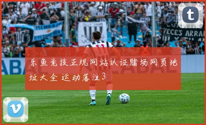 乐鱼竞技正规网站认证赌场网页地址大全 运动落注3