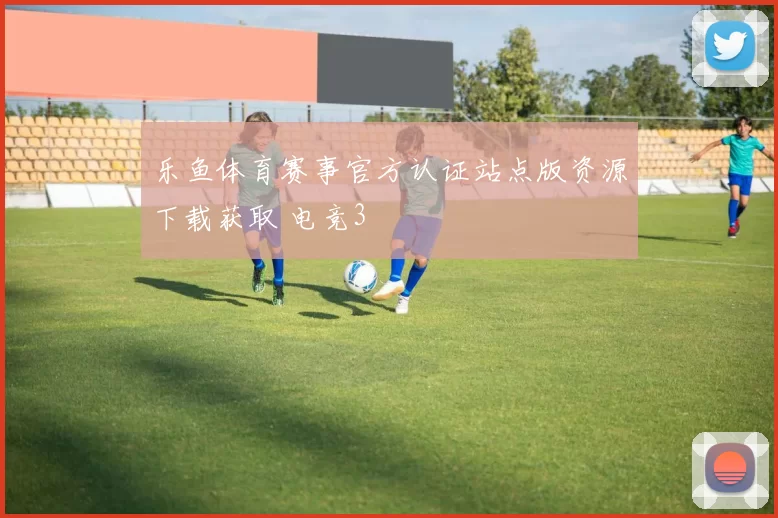 乐鱼体育赛事官方认证站点版资源下载获取 电竞3