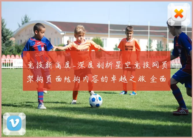 竞技新高度_深度剖析星空竞技网页架构页面结构内容的卓越之旅 全面解读