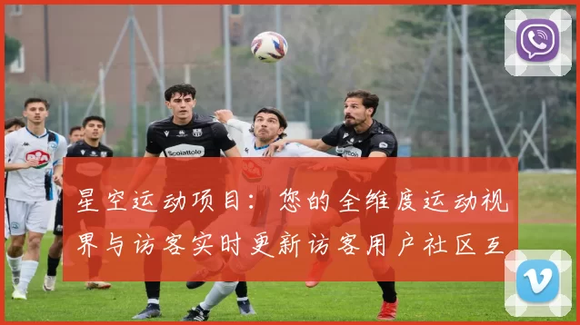星空运动项目：您的全维度运动视界与访客实时更新访客用户社区互动游戏厅