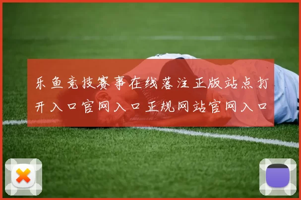 乐鱼竞技赛事在线落注正版站点打开入口官网入口正规网站官网入口