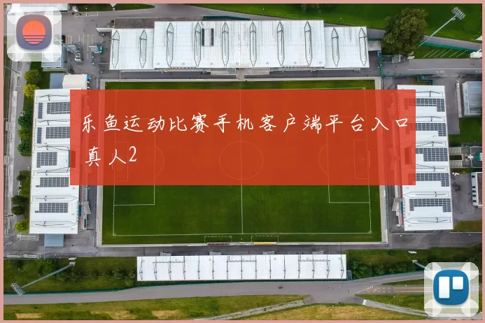 乐鱼运动比赛手机客户端平台入口 真人2