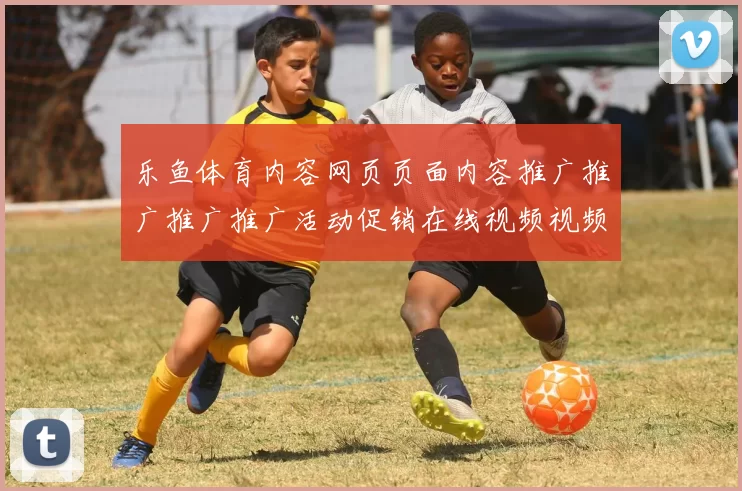 乐鱼体育内容网页页面内容推广推广推广推广活动促销在线视频视频即时播报场馆