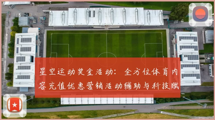星空运动奖金活动：全方位体育内容充值优惠营销活动辅助与科技赋能