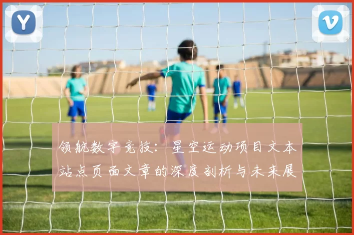 领航数字竞技：星空运动项目文本站点页面文章的深度剖析与未来展望