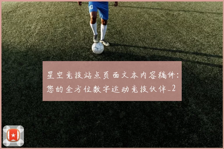 星空竞技站点页面文本内容稿件：您的全方位数字运动竞技伙伴_2