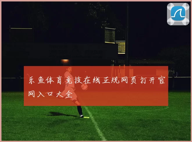 乐鱼体育竞技在线正规网页打开官网入口大全
