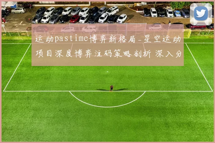 运动pastime博弈新格局_星空运动项目深度博弈注码策略剖析 深入分析