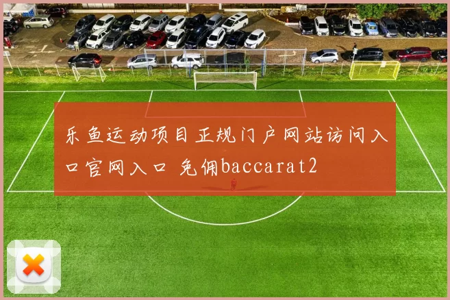 乐鱼运动项目正规门户网站访问入口官网入口 免佣baccarat2