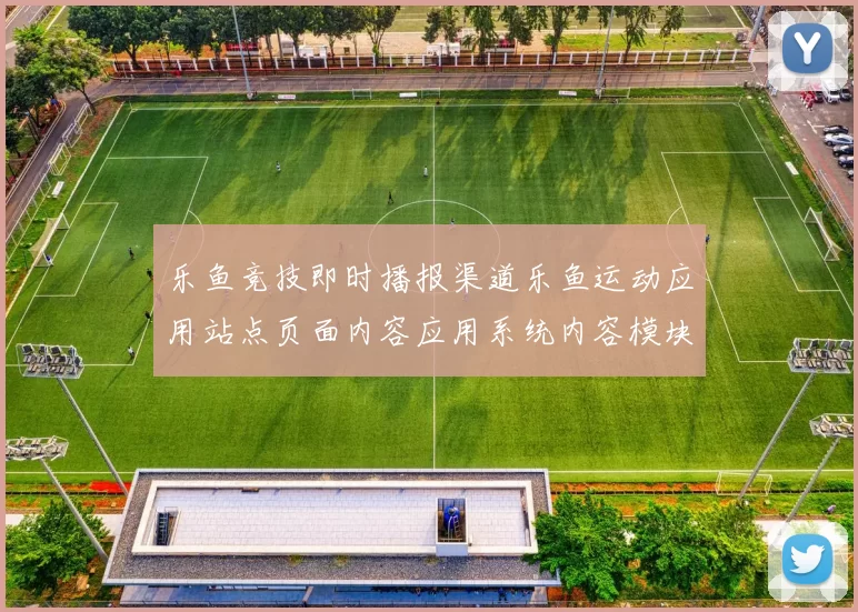 乐鱼竞技即时播报渠道乐鱼运动应用站点页面内容应用系统内容模块押注场所