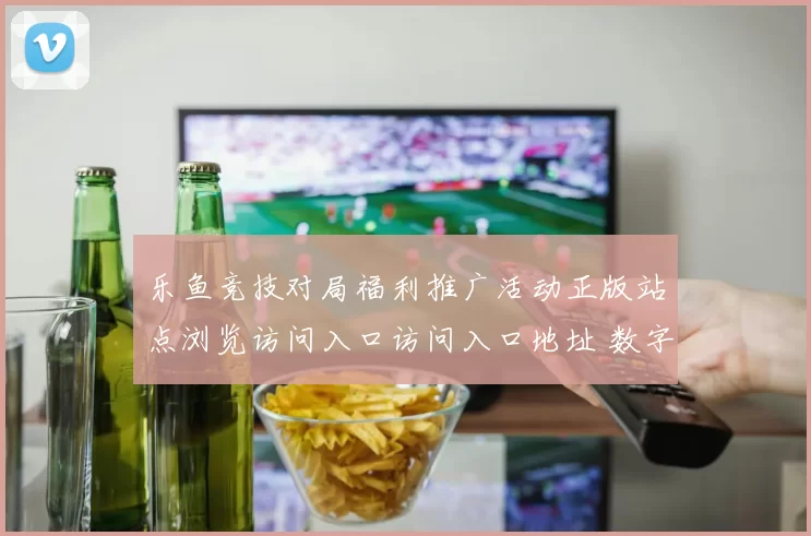 乐鱼竞技对局福利推广活动正版站点浏览访问入口访问入口地址 数字彩2