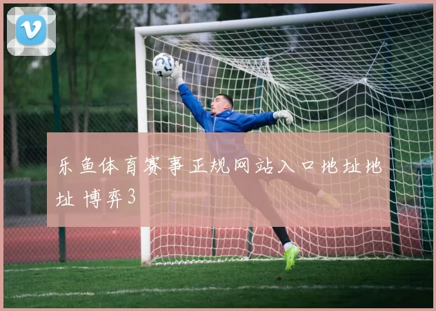 乐鱼体育赛事正规网站入口地址地址 博弈3