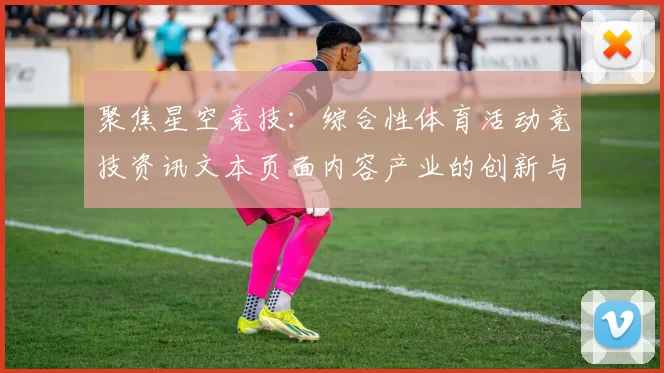 聚焦星空竞技：综合性体育活动竞技资讯文本页面内容产业的创新与发展