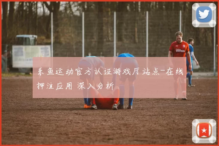 乐鱼运动官方认证游戏厅站点-在线押注应用 深入分析