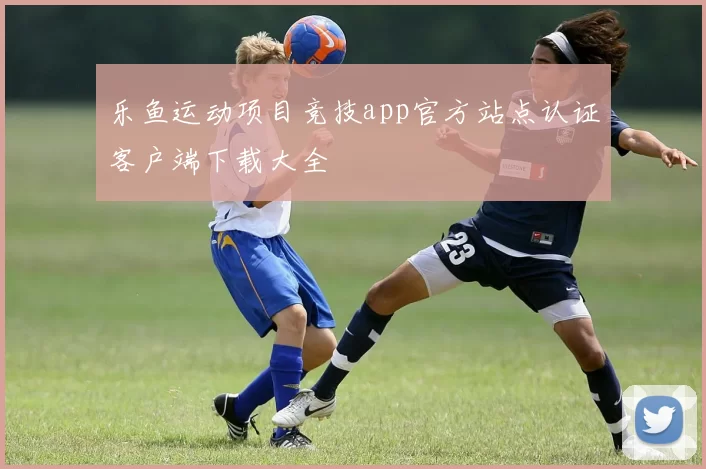乐鱼运动项目竞技app官方站点认证客户端下载大全