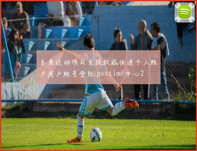 乐鱼运动项目竞技权威快速个人账户用户账号登陆 pastime中心2