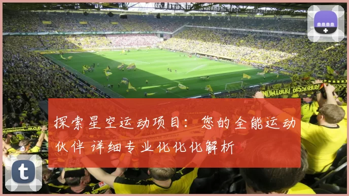 探索星空运动项目：您的全能运动伙伴 详细专业化化化解析