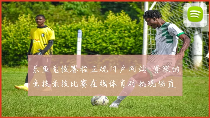 乐鱼竞技赛程正规门户网站-资深的竞技竞技比赛在线体育对抗现场直播网页