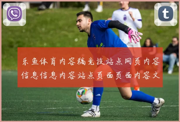 乐鱼体育内容稿竞技站点网页内容信息信息内容站点页面页面内容文本内容正规渠道游戏场_在线体育竞技竞技页面结构文本内容竞赛门户站点站点地址大全
