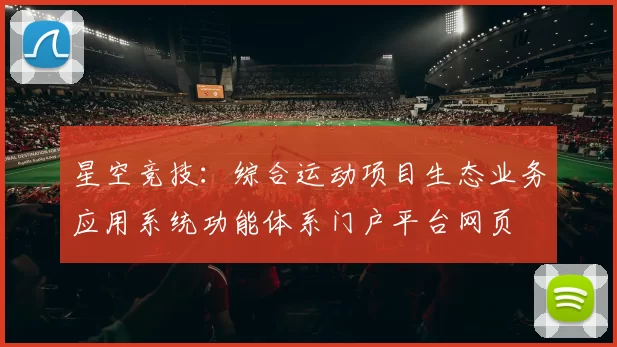 星空竞技：综合运动项目生态业务应用系统功能体系门户平台网页