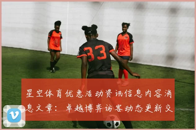 星空体育优惠活动资讯信息内容消息文章：卓越博弈访客动态更新交流互动交流社区互动娱乐体验与数字财富之旅