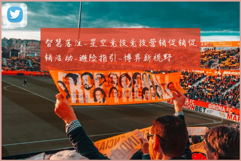 智慧落注_星空竞技竞技营销促销促销活动_避险指引_博弈新视野