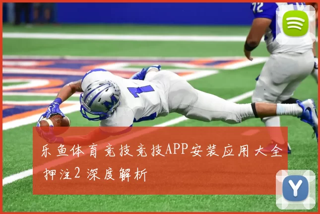 乐鱼体育竞技竞技APP安装应用大全 押注2 深度解析