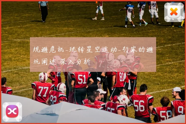 规避危机_玩转星空运动_行家的避坑阐述 深入分析