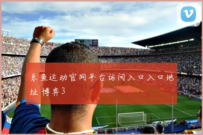 乐鱼运动官网平台访问入口入口地址 博弈3