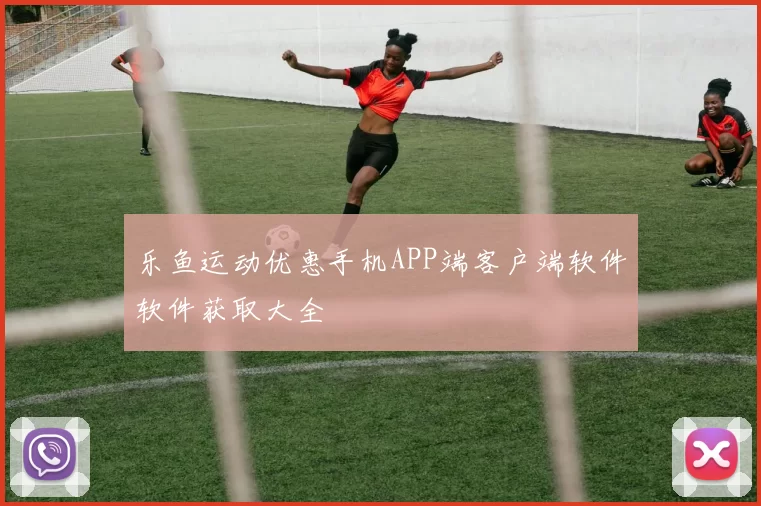 乐鱼运动优惠手机APP端客户端软件软件获取大全